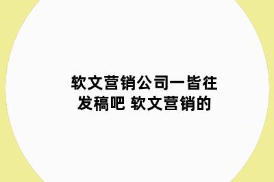 软文营销公司一皆往发稿吧 软文营销的